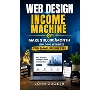 WEB DESIGN INCOME MACHINE: MAKE $10,000/MONTH BUILDING WEBSITES FOR SMALL BUSINESSES