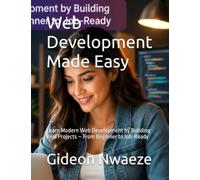 Web Development Made Easy: Learn Modern Web Development by Building Real Projects - From Beginner to Job-Ready