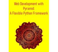 Web Development with Pyramid: A Flexible Python Framework: A Practical Guide to Web Development with the Pyramid Framework: Python's Minimalist Framework