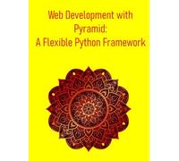 Web Development with Pyramid: A Flexible Python Framework: A Practical Guide to Web Development with the Pyramid Framework: Python's Minimalist Framework