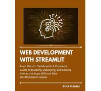 WEB DEVELOPMENT WITH STREAMLIT: From Data to Dashboards A Complete Guide to Building, Deploying, and Scaling Interactive Apps Without Web Development Hassles