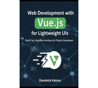 Web Development with Vue.js for Lightweight UIs: Build Fast, Reactive Interfaces for Today's Developers