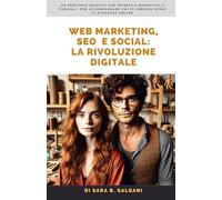 Web Marketing, SEO e Social: la rivoluzione digitale: un percorso guidato che intreccia narrativa e consigli, per accompagnare chi fa impresa verso il successo online
