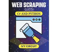 WEB SCRAPING WITH C# AND PYTHON: Building Robust Bots for Seamless Data Extraction Across Platforms (C# Vanguard Series)
