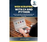 WEB SCRAPING WITH C# AND PYTHON: Practical Methods, Automation Strategies, and Real-World Projects for Effortless Data Collection (CodeCraft Chronicles)