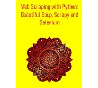 Web Scraping with Python: Beautiful Soup, Scrapy and Selenium: From Basics to Advanced Techniques of web scraping for data collection, analysis, & automation