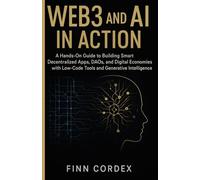 WEB3 AND AI IN ACTION: A HANDS-ON GUIDE TO BUILDING SMART DECENTRALIZED APPS, DAOS, AND DIGITAL ECONOMIES WITH LOW-CODE TOOLS AND GENERATIVE INTELLIGENCE
