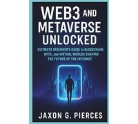 Web3 and the Metaverse Unlocked: The Ultimate Beginner's Guide to Blockchain, NFTs, and Virtual Worlds Shaping the Future of the Internet