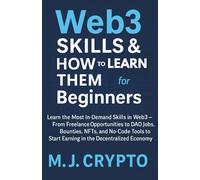Web3 Skills & How to Learn Them for Beginners: Learn the Most In-Demand Skills in Web3 From Freelance Opportunities to DAO Jobs, Bounties, NFTs, and No-Code Tools to Start Earning in the Decentrali