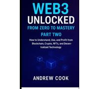 Web3 Unlocked: From Zero to Mastery: How to Understand, Use, and Profit from Blockchain, Crypto, NFTs, and Decentralized Technology PART TWO (Blockchain Technology)