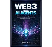 WEB3 WITH AI AGENTS: The Definitive Handbook for AI Agents in Web3, Autonomous Intelligence, Smart Contracts, and Decentralized Economies