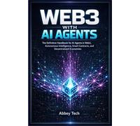 WEB3 WITH AI AGENTS: The Definitive Handbook for AI Agents in Web3, Autonomous Intelligence, Smart Contracts, and Decentralized Economies