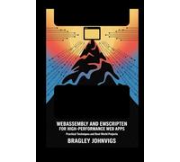 WebAssembly and Emscripten for High-Performance Web Apps: Practical Techniques and Real-World Projects