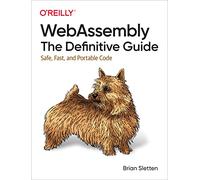 WebAssembly - The Definitive Guide: Safe, Fast, and Portable Code