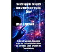 Webdesign für Designer und Kreative: Der Praxis-Guide: UX, Layout, Typografie, Responsive Design und Barrierefreiheit verstehen und anwenden - Schritt für Schritt mit Praxisbeispielen