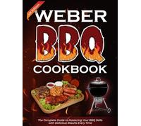 Weber BBQ Cookbook UK Edition: The Complete Guide to Mastering Your BBQ Skills with Delicious Results Every Time