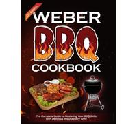 Weber BBQ Cookbook UK Edition: The Complete Guide to Mastering Your BBQ Skills with Delicious Results Every Time