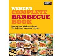 Weber's Complete Barbecue Book: Step-by-step Advice and Over 150 Delicious Barbecue Recipes