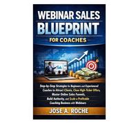 Webinar Sales Blueprint for Coaches: Step-by-Step Strategies for Beginners & Experienced Coaches to Attract Clients, Master Online Sales Funnels and Scale a Profitable Coaching Business with Webinar