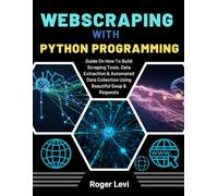 WEBSCRAPING WITH PYTHON PROGRAMMING: Guide On How To Build Scraping Tools, Data Extraction & Automated Data Collection Using Beautiful Soup & Requests