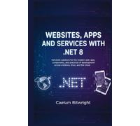 Websites, Apps and Services with .NET 8: Full-Stack Solutions for the Modern Web: APIs, Components, and Practical C# Development Across Windows, Linux, and the Cloud. (The Caelum Protocol)