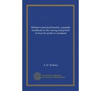 Webster's practical forestry: a popular handbook on the rearing and growth of trees for profit or ornament