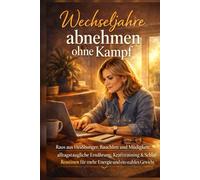 Wechseljahre abnehmen ohne Kampf: Raus aus Heißhunger, Bauchfett und Müdigkeit: alltagstaugliche Ernährung, Krafttraining & Schlaf-Routinen für mehr Energie und ein stabiles Gewicht