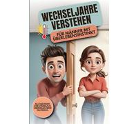 Wechseljahre verstehen - Für Männer mit Überlebensinstinkt: Was wirklich in ihrem Körper passiert - Symptome erkennen, richtig reagieren, besser verstehen