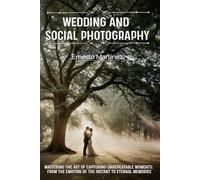 Wedding and Social Photography: Mastering the Art of Capturing Unrepeatable Moments: From the Emotion of the Instant to Eternal Memories