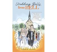 Wedding Bells from Hell: Real Stories of Heartbreak, Disappointment, and Humourous Incidents