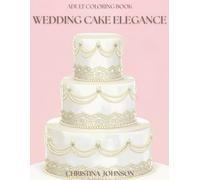 Wedding Cake Elegance Adult Coloring Book: Stunning Couture Cake Designs to Color and Relax