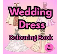 Wedding Dress Colouring Book: Beautiful Bridal Gowns For Relaxing Colouring For All Ages