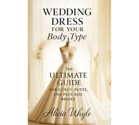 Wedding Dress for Your Body Type: The Ultimate Guide for Curvy, Petite, and Plus-Size Brides (The Real Bride Series)