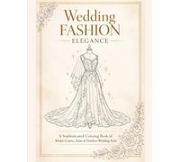 WEDDING FASHION ELEGANCE: A Sophisticated Coloring Book of Bridal Gowns, Suits & Timeless Wedding Style