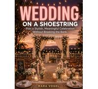 WEDDING ON A SHOESTRING: Plan a Stylish, Meaningful Celebration Without Breaking the Bank.
