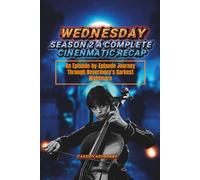 WEDNESDAY SEASON 1: A complete cinematic Recap: An Episode-by-Episode Journey Through Nevermore’s Darkest Nightmare