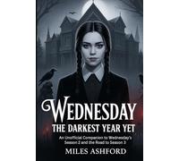 Wednesday: The Darkest Year Yet: An Unofficial Companion to Wednesday’s Season 2 and the Road to Season 3