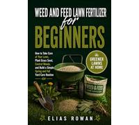 Weed and Feed Lawn Fertilizer for Beginners: How to Take Care of Your Lawn, Plant Grass Seed, Control Weeds, and Build a Simple Spring and Fall Yard Care Routine