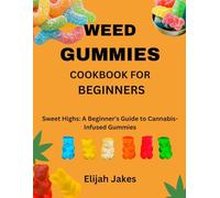 Weed Gummies Cookbook For Beginners: Sweet Highs: A Beginner's Guide to Cannabis-Infused Gummies