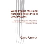 Weed Impact Mills and Herbicide Resistance in Crop Systems: Advancing Seed Destruction Biological Weed Control and Integrated Resistance Management in Broadacre Farming