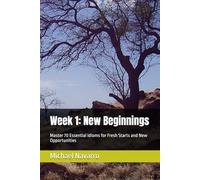 Week 1: New Beginnings: Master 70 Essential Idioms for Fresh Starts and New Opportunities (Mastering English Idioms)
