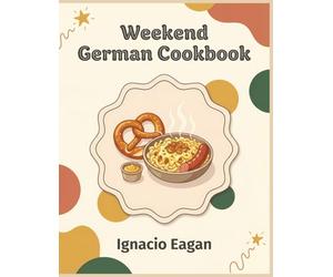 Weekend German Cookbook: 159 German Recipes for the Modern Home Kitchen