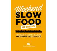 Weekend Slow Food in treno. Itinerari di gusto e cultura per scoprire un'altra Italia (Guide)