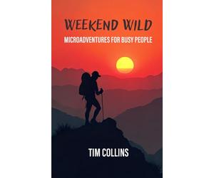 Weekend Wild: Microadventures For Busy People (No More Excuses: Your Guide to Adventure)