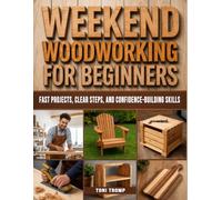 Weekend Woodworking For Beginners: Fast Projects, Clear Steps, and Confidence-Building Skills