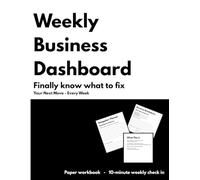 Weekly Business Dashboard: A 10-Minute Weekly Planner for Small Business Owners to Track KPIs and Decide What to Fix: A simple operating system to ... problems, and decide a focus each week