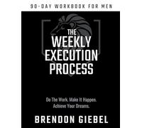 Weekly Execution Process: 90-Day Workbook for Men: Do the Work. Make It Happen. Achieve Your Dreams (The Advanced Man Series)