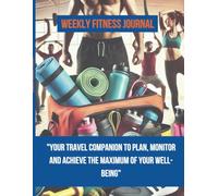 Weekly Fitness Journal: Your Weekly Planner to Achieve Your Health and Wellness Goals: A complete tracker to monitor workouts, diet and mental ... motivational sections and personalized advice