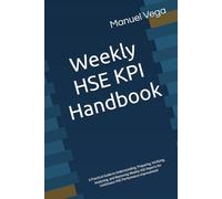 Weekly HSE KPI Handbook: A Practical Guide to Understanding, Preparing, Verifying, Analyzing, and Mastering Weekly HSE Reports for Continuous HSE Performance Improvement