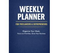 Weekly Planner, 52 Weeks, Work Planner for Entrepreneurs, Freelancers, and Self-Employed Professionals: Organize Your W ocus on Priorities, and Grow Your Business